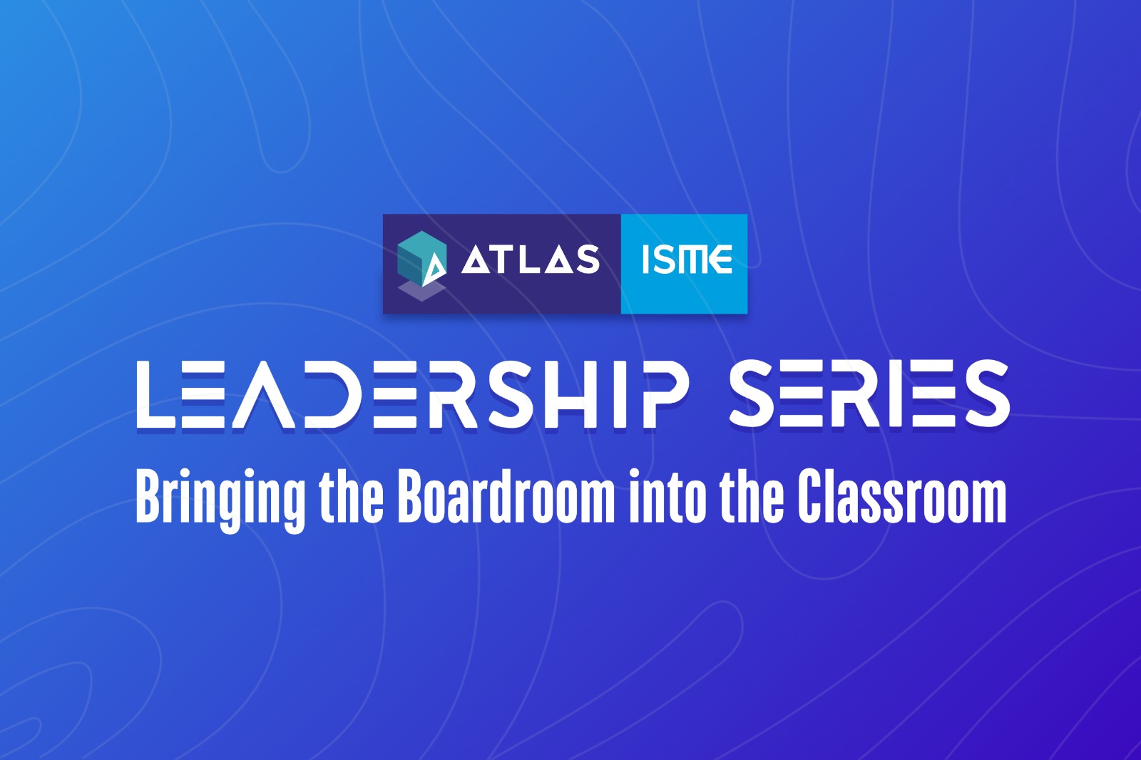 ATLAS ISME Leadership Series: Bringing the Boardroom into the Classroom